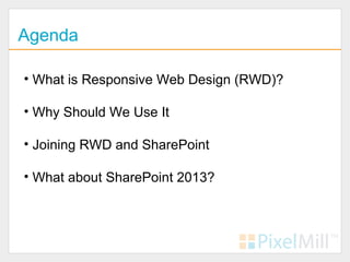Agenda

• What is Responsive Web Design (RWD)?

• Why Should We Use It

• Joining RWD and SharePoint

• What about SharePoint 2013?
 
