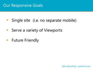 Frameworks Pluses and Minuses
 May take time to learn framework
 Not always SharePoint ready OOTB
 Can save you a bunch of time!
@EricOverfield - pixelmill.com
 