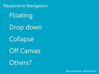 Coding Responsive Design
 Responsive SharePoint at CodePlex
 Free, Open Source Responsive SharePoint Frameworks
 SharePoint 2010/2013 Ready
 http://responsivesharepoint.codeplex.com
 SP Blueprint (SharePoint 2013)
 SharePoint 2013 responsive framework
 A lean, custom grid
 http://spblueprint.codeplex.com/
SharePoint and Responsive DesignPush NotificationsLet’s See a ComparisonResponsive Frameworks and SharePoint
@EricOverfield - pixelmill.com
 