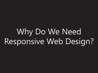 Why Do We Need
Responsive Web Design?
 