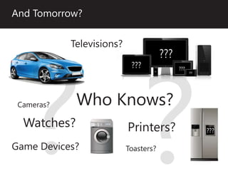 And Tomorrow?

            Televisions?




 Cameras?    Who Knows?
  Watches?                 Printers?
Game Devices?              Toasters?
 