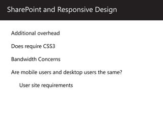 SharePoint and Responsive Design


 Additional overhead

 Does require CSS3

 Bandwidth Concerns

 Are mobile users and desktop users the same?

    User site requirements
 