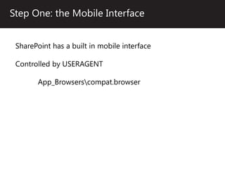 Step One: the Mobile Interface


 SharePoint has a built in mobile interface

 Controlled by USERAGENT

       App_Browserscompat.browser
 