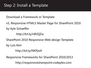 Step 2: Install a Template

 Download a Framework or Template

 v5, Responsive HTML5 Master Page for SharePoint 2010
 by Kyle Schaeffer
        http://bit.ly/n8VQZw
 SharePoint 2010 Responsive Web design Template
 by Luis Kerr
        http://bit.ly/NKPjwX

 Responsive Frameworks for SharePoint 2010/2013
        http://responsivesharepoint.codeplex.com
 
