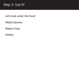 Step 3: Use It!


 Let’s look under the hood

 Media Queries

 Ribbon Fixes

 HTML5
 