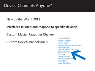 Device Channels Anyone?


 New to SharePoint 2013

 Interfaces tailored and mapped to specific device(s)

 Custom Master Pages per Channel

 Custom DeviceChannelPanels
 