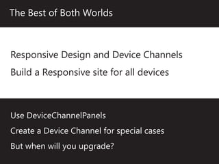 The Best of Both Worlds



Responsive Design and Device Channels
Build a Responsive site for all devices



Use DeviceChannelPanels
Create a Device Channel for special cases
But when will you upgrade?
 