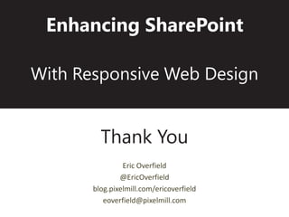 Enhancing SharePoint

With Responsive Web Design


         Thank You
                Eric Overfield
               @EricOverfield
       blog.pixelmill.com/ericoverfield
          eoverfield@pixelmill.com
 