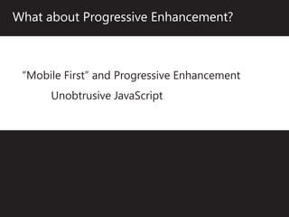 What about Progressive Enhancement?



 “Mobile First” and Progressive Enhancement
      Unobtrusive JavaScript
 