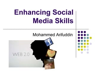 Enhancing Social
Media Skills
Mohammed Arifuddin

 
