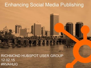 Enhancing Social Media Publishing
RICHMOND HUBSPOT USER GROUP
12.02.15
#RVAHUG
 