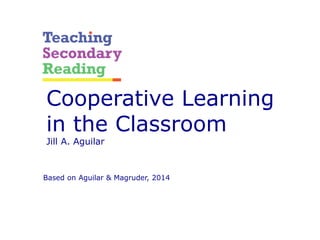 Cooperative Learning
in the Classroom
Jill A. Aguilar
Based on Aguilar & Magruder, 2014
 