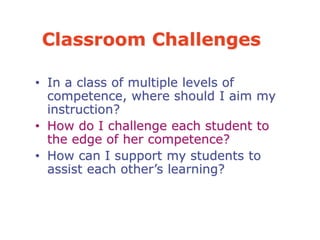 Classroom Challenges
• In a class of multiple levels of
competence, where should I aim my
instruction?
• How do I challeng...
