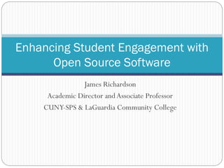 James Richardson
Academic Director andAssociate Professor
CUNY-SPS & LaGuardia Community College
Enhancing Student Engagement with
Open Source Software
 