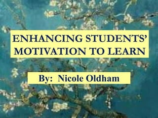 Enhancing Students’ Motivation to Learn By:  Nicole Oldham 