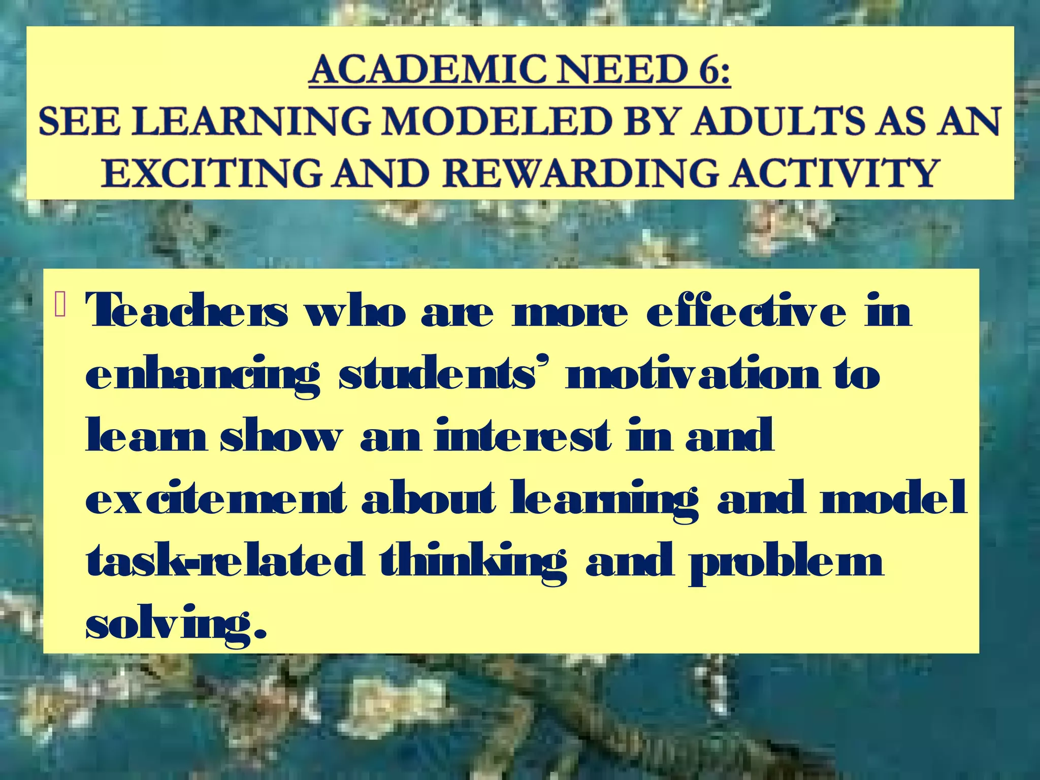  Teachers who are more effective in
enhancing students’ motivation to
learn show an interest in and
excitement about learning and model
task-related thinking and problem
solving.
 