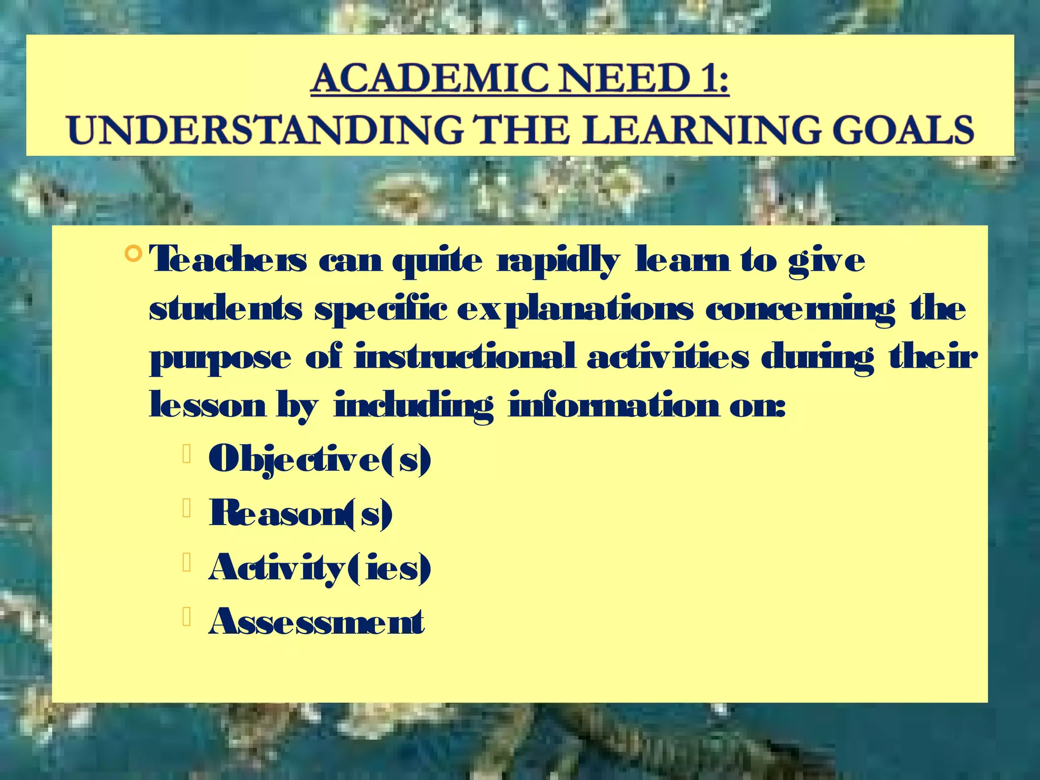  Teachers can quite rapidly learn to give
students specific explanations concerning the
purpose of instructional activities during their
lesson by including information on:
 Objective(s)
 Reason(s)
 Activity(ies)
 Assessment
 