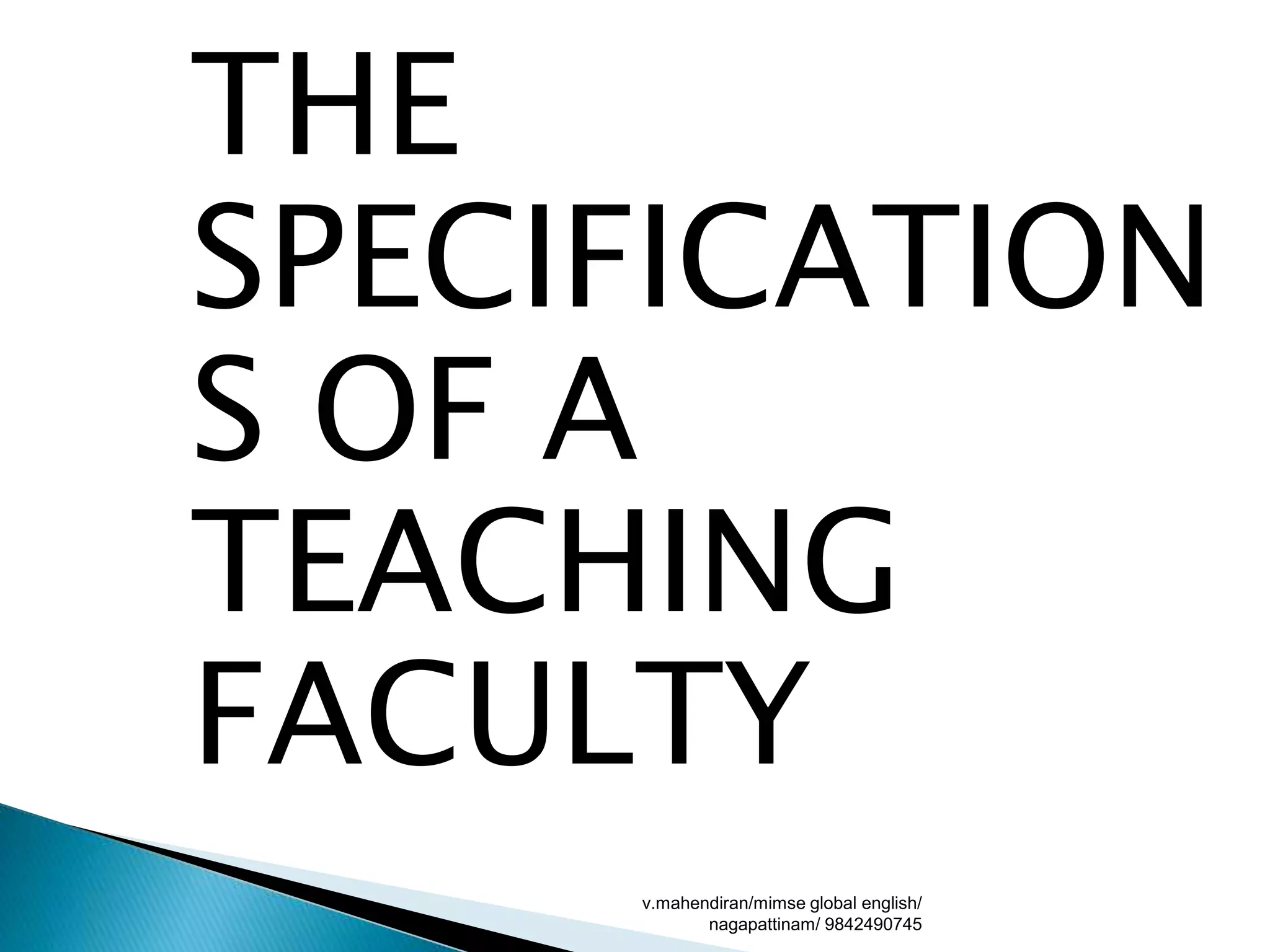 THE
SPECIFICATION
S OF A
TEACHING
FACULTY
v.mahendiran/mimse global english/
nagapattinam/ 9842490745
 