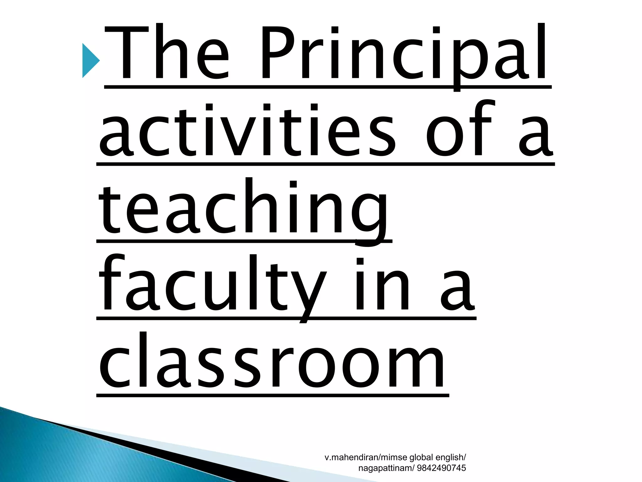 The Principal
activities of a
teaching
faculty in a
classroom
v.mahendiran/mimse global english/
nagapattinam/ 9842490745
 