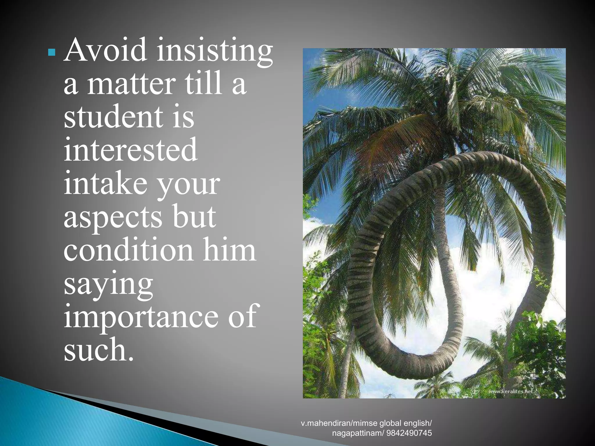  Avoid insisting
a matter till a
student is
interested
intake your
aspects but
condition him
saying
importance of
such.
v.mahendiran/mimse global english/
nagapattinam/ 9842490745
 