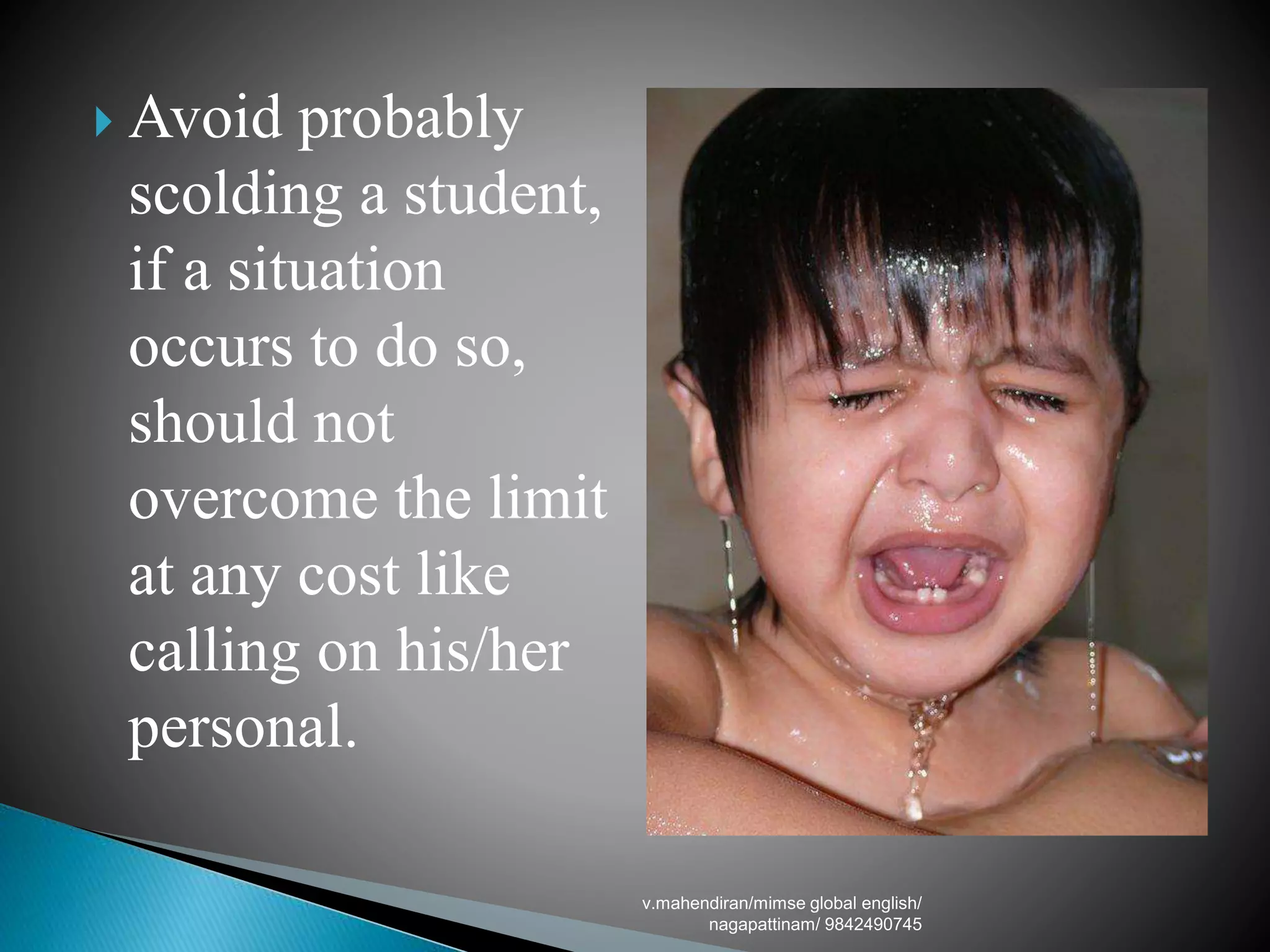  Avoid probably
scolding a student,
if a situation
occurs to do so,
should not
overcome the limit
at any cost like
calling on his/her
personal.
v.mahendiran/mimse global english/
nagapattinam/ 9842490745
 