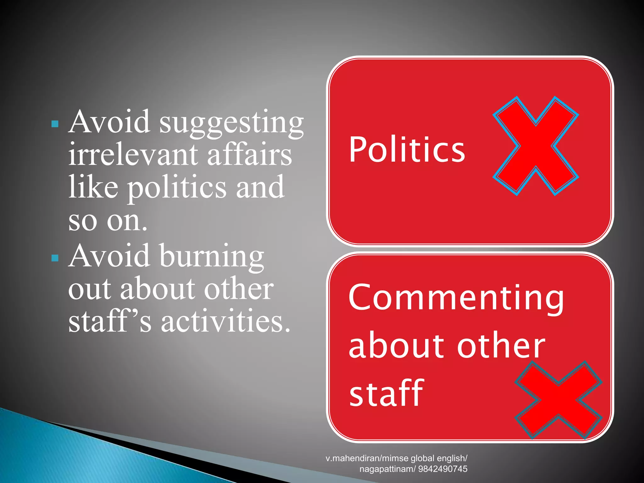  Avoid suggesting
irrelevant affairs
like politics and
so on.
 Avoid burning
out about other
staff’s activities.
Politics
Commenting
about other
staff
v.mahendiran/mimse global english/
nagapattinam/ 9842490745
 