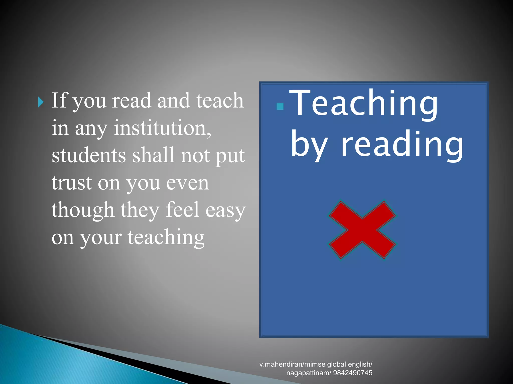  If you read and teach
in any institution,
students shall not put
trust on you even
though they feel easy
on your teaching
 Teaching
by reading
v.mahendiran/mimse global english/
nagapattinam/ 9842490745
 