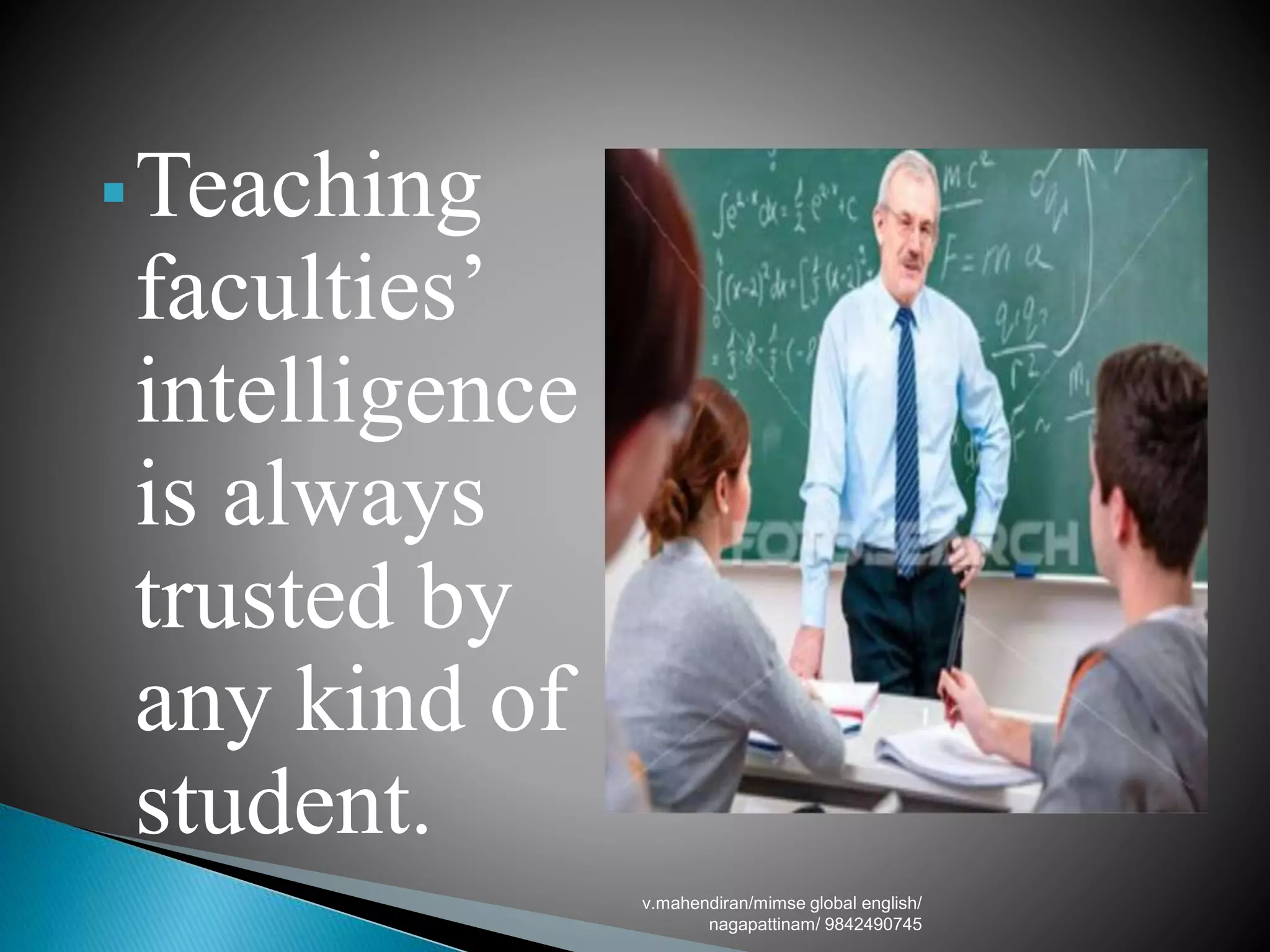 Teaching
faculties’
intelligence
is always
trusted by
any kind of
student.
v.mahendiran/mimse global english/
nagapattinam/ 9842490745
 