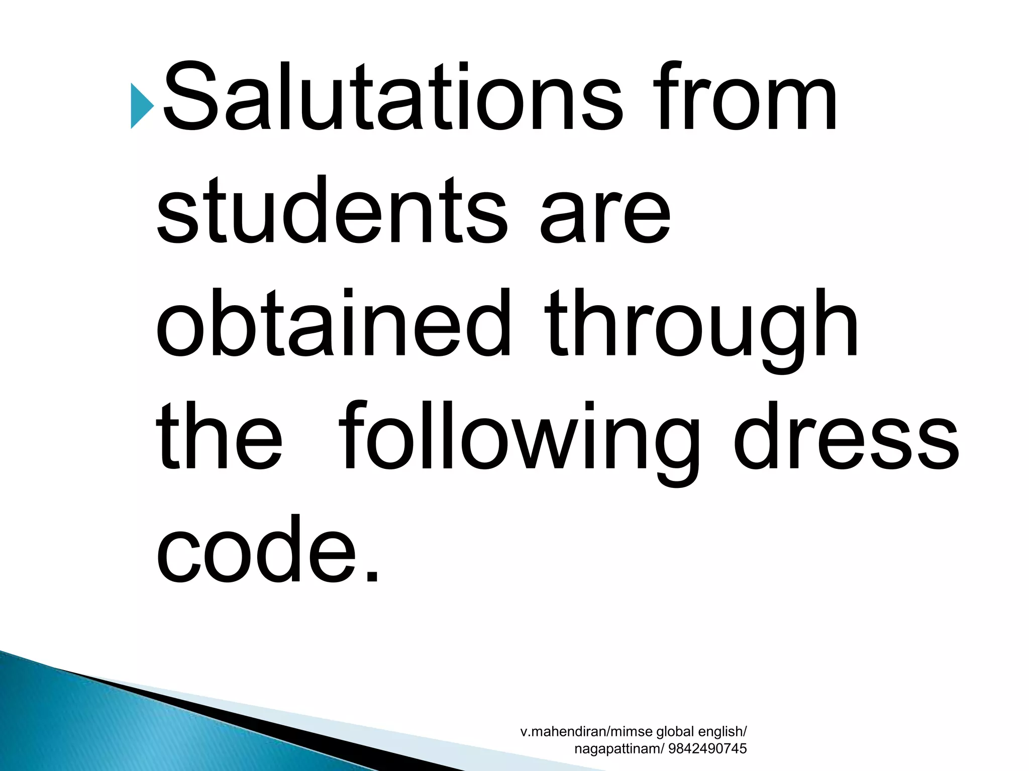 Salutations from
students are
obtained through
the following dress
code.
v.mahendiran/mimse global english/
nagapattinam/ 9842490745
 