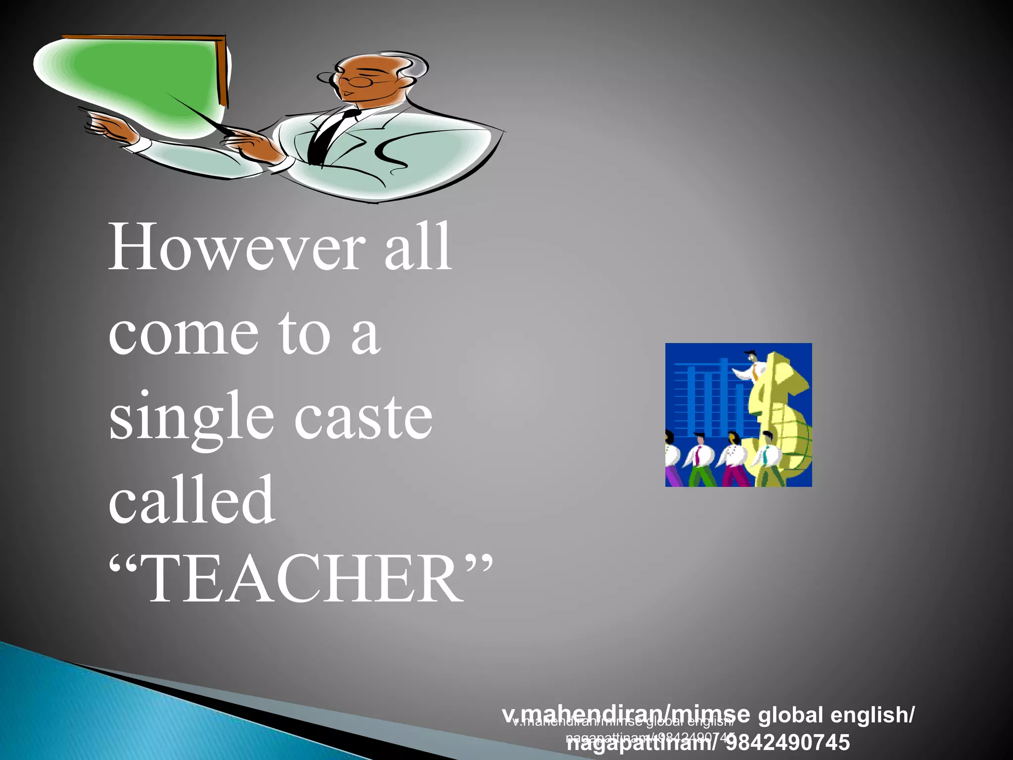 However all
come to a
single caste
called
“TEACHER”
v.mahendiran/mimse global english/
nagapattinam/ 9842490745
v.mahendiran/mimse global english/
nagapattinam/ 9842490745
 
