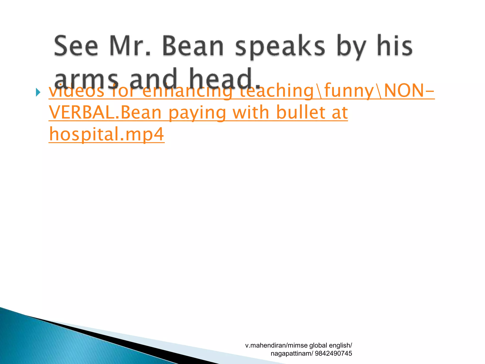  videos for enhancing teachingfunnyNON-
VERBAL.Bean paying with bullet at
hospital.mp4
v.mahendiran/mimse global english/
nagapattinam/ 9842490745
 