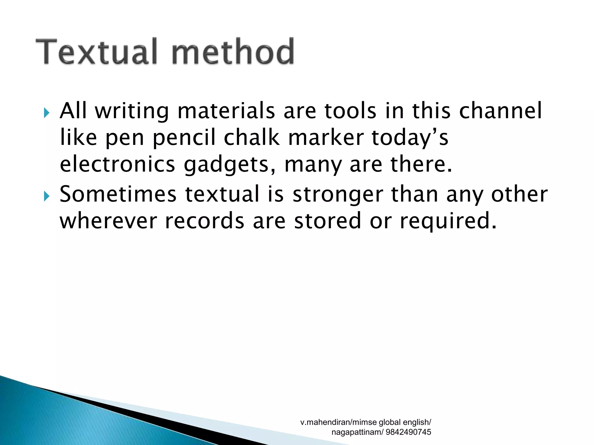  All writing materials are tools in this channel
like pen pencil chalk marker today’s
electronics gadgets, many are there.
 Sometimes textual is stronger than any other
wherever records are stored or required.
v.mahendiran/mimse global english/
nagapattinam/ 9842490745
 