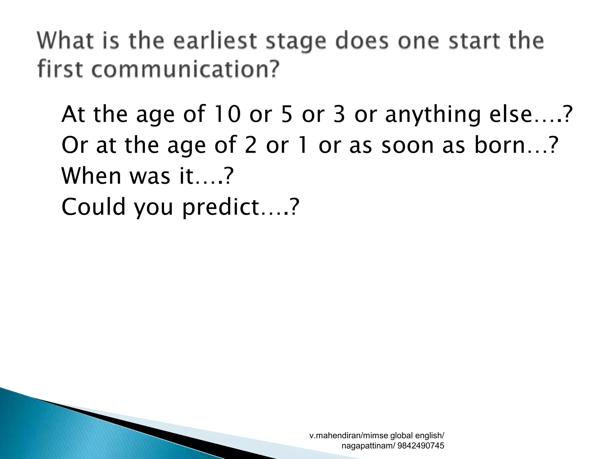 At the age of 10 or 5 or 3 or anything else….?
Or at the age of 2 or 1 or as soon as born…?
When was it….?
Could you predict….?
v.mahendiran/mimse global english/
nagapattinam/ 9842490745
 