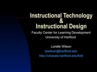 Instructional Technology
            &
  Instructional Design
Faculty Center for Learning Development
         University of Hartford

              Lorelle Wilson
         lpwilson@hartford.edu
     http://uhaweb.hartford.edu/fcld
 