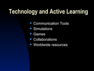 Technology and Active Learning
          Communication Tools
          Simulations
          Games
          Collaborations
          Worldwide resources
 