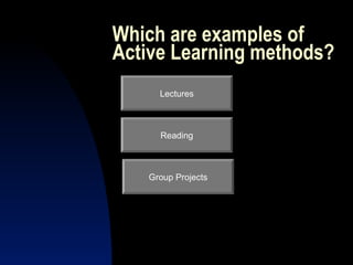 Which are examples of
Active Learning methods?
     Lectures



     Reading



   Group Projects
 