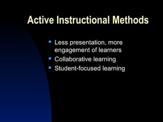 Active Instructional Methods
       Less presentation, more
        engagement of learners
       Collaborative learning
       Student-focused learning
 