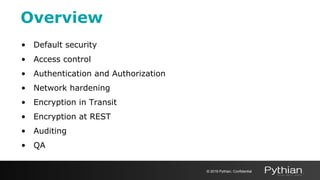 Overview
• Default security
• Access control
• Authentication and Authorization
• Network hardening
• Encryption in Transit
• Encryption at REST
• Auditing
• QA
© 2019 Pythian. Confidential
 
