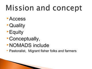 Access
Quality
Equity
Conceptually,
NOMADS include
 Pastoralist, Migrant fisher folks and farmers
 