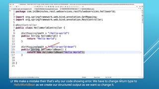  We make a mistake their that’s why our code showing error. We have to change return type to
HelloWorldBean as we create our structured output as we want so change it.
 