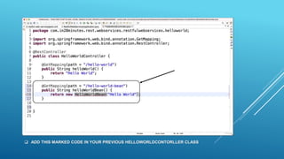  ADD THIS MARKED CODE IN YOUR PREVIOUS HELLOWORLDCONTORLLER CLASS
 