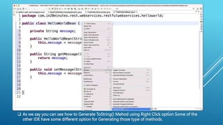 As we say you can see how to Generate ToString() Mehod using Right Click option Some of the
other IDE have some different option for Generating those type of methods.
 