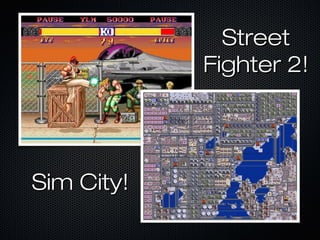 Sim City!Sim City!
StreetStreet
Fighter 2!Fighter 2!
 