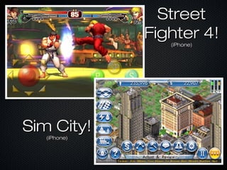 Sim City!Sim City!
(iPhone)(iPhone)
StreetStreet
Fighter 4!Fighter 4!
(iPhone)(iPhone)
 