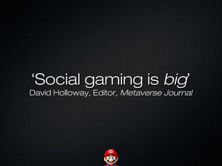 ‘‘Social gaming isSocial gaming is bigbig’’
David Holloway, Editor,David Holloway, Editor, Metaverse JournalMetaverse Journal
 