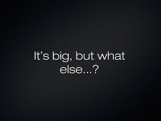 ItIt’’s big, but whats big, but what
else...?else...?
 