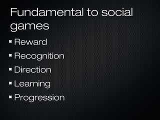 Fundamental to socialFundamental to social
gamesgames
RewardReward
RecognitionRecognition
DirectionDirection
LearningLearning
ProgressionProgression
 