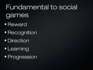 Fundamental to socialFundamental to social
gamesgames
RewardReward
RecognitionRecognition
DirectionDirection
LearningLearning
ProgressionProgression
 