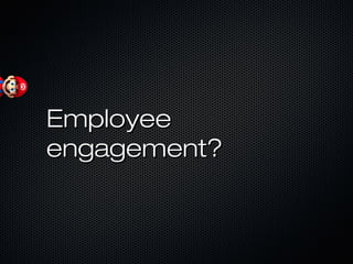 EmployeeEmployee
engagement?engagement?
 