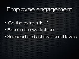 Employee engagementEmployee engagement
‘‘Go the extra mile...Go the extra mile...’’
Excel in the workplaceExcel in the workplace
Succeed and achieve on all levelsSucceed and achieve on all levels
 